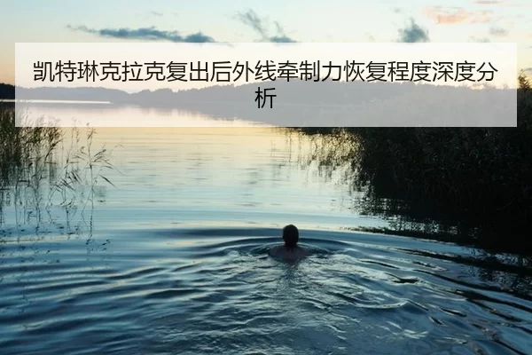 凯特琳克拉克复出后外线牵制力恢复程度深度分析